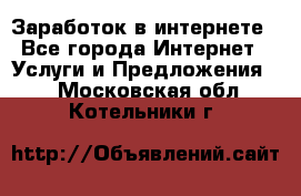 Заработок в интернете - Все города Интернет » Услуги и Предложения   . Московская обл.,Котельники г.